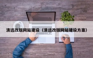 玉环清远改版网站建设（清远改版网站建设方案）