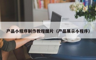 玉环产品小程序制作教程图片（产品展示小程序）