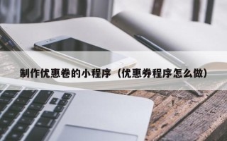 玉环制作优惠卷的小程序（优惠券程序怎么做）
