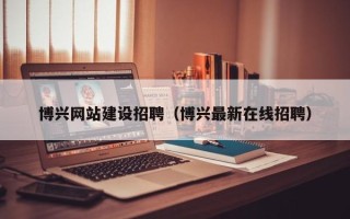 玉环博兴网站建设招聘（博兴最新在线招聘）