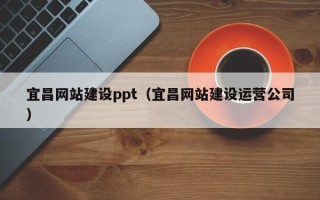 玉环宜昌网站建设ppt（宜昌网站建设运营公司）