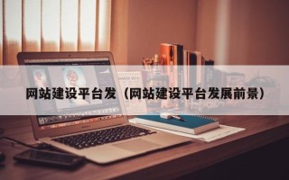玉环网站建设平台发（网站建设平台发展前景）
