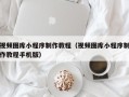 玉环视频图库小程序制作教程（视频图库小程序制作教程手机版）