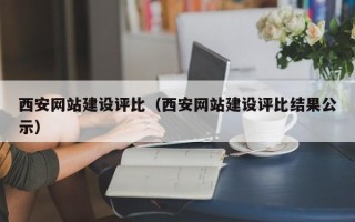 玉环西安网站建设评比（西安网站建设评比结果公示）